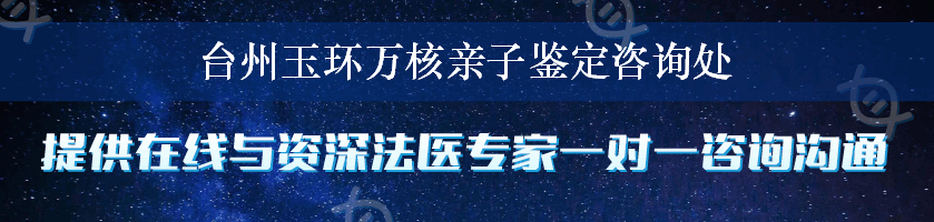 台州玉环万核亲子鉴定咨询处